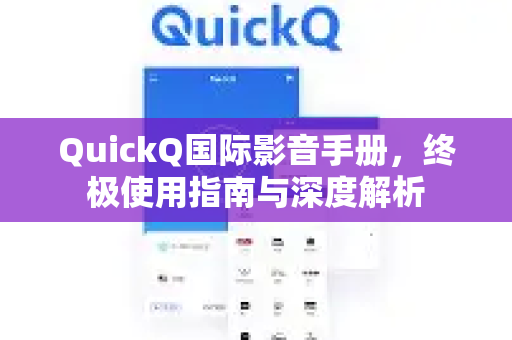 QuickQ国际影音手册，终极使用指南与深度解析