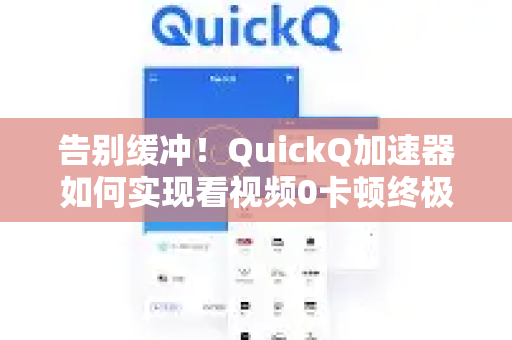 告别缓冲！QuickQ加速器如何实现看视频0卡顿终极体验？