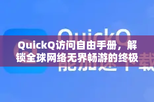 QuickQ访问自由手册，解锁全球网络无界畅游的终极指南