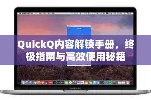 QuickQ内容解锁手册，终极指南与高效使用秘籍