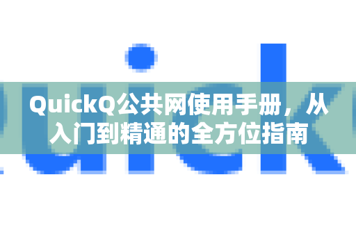 QuickQ公共网使用手册，从入门到精通的全方位指南