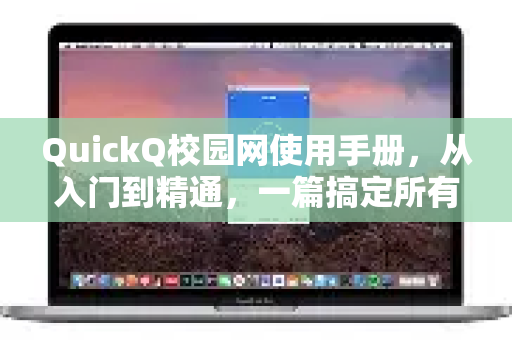 QuickQ校园网使用手册，从入门到精通，一篇搞定所有连接难题！