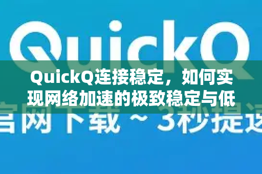 QuickQ连接稳定，如何实现网络加速的极致稳定与低延迟体验？