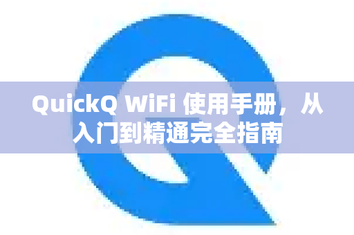 QuickQ WiFi 使用手册，从入门到精通完全指南