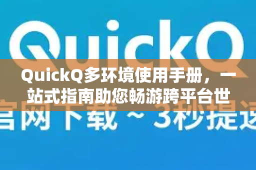 QuickQ多环境使用手册，一站式指南助您畅游跨平台世界