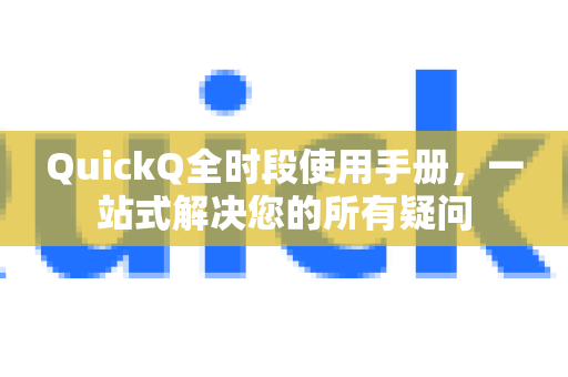 QuickQ全时段使用手册，一站式解决您的所有疑问