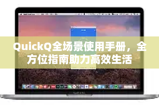 QuickQ全场景使用手册，全方位指南助力高效生活