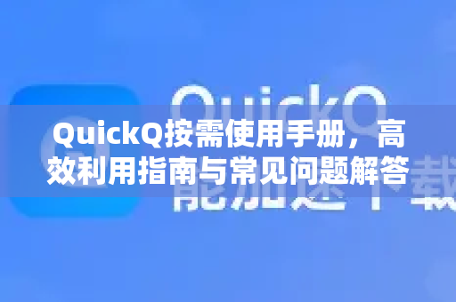QuickQ按需使用手册，高效利用指南与常见问题解答
