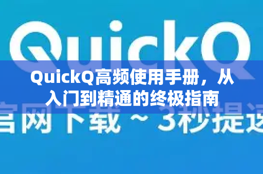 QuickQ高频使用手册，从入门到精通的终极指南