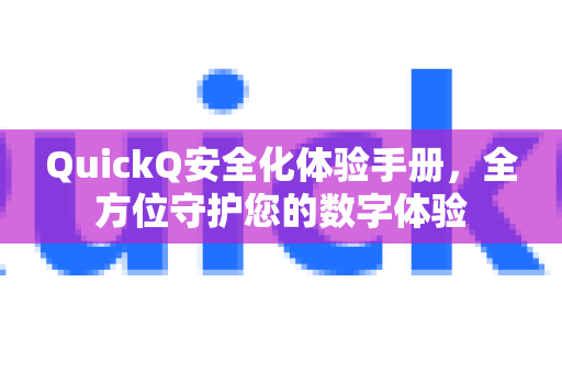 QuickQ安全化体验手册，全方位守护您的数字体验