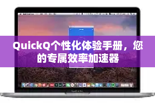 QuickQ个性化体验手册，您的专属效率加速器-第1张图片-QuickQ客户端官网 - 享免费VPN高速体验