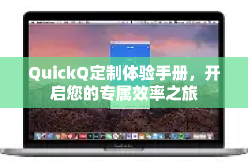 QuickQ定制体验手册，开启您的专属效率之旅