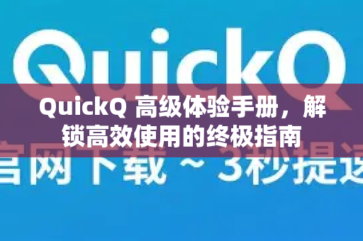 QuickQ 高级体验手册，解锁高效使用的终极指南
