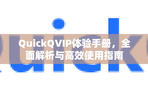 QuickQVIP体验手册，全面解析与高效使用指南