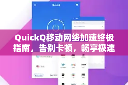 QuickQ移动网络加速终极指南，告别卡顿，畅享极速体验