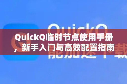 QuickQ临时节点使用手册，新手入门与高效配置指南