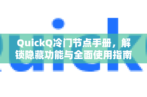 QuickQ冷门节点手册，解锁隐藏功能与全面使用指南