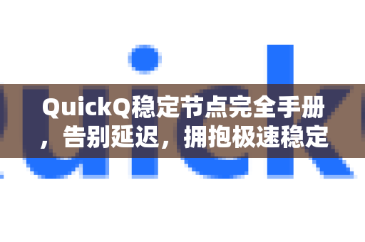 QuickQ稳定节点完全手册，告别延迟，拥抱极速稳定体验