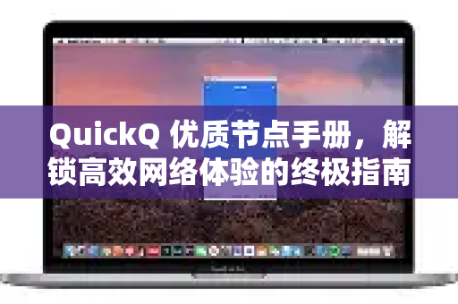 QuickQ 优质节点手册，解锁高效网络体验的终极指南