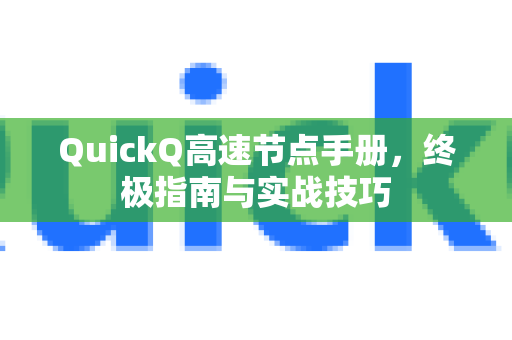QuickQ高速节点手册，终极指南与实战技巧