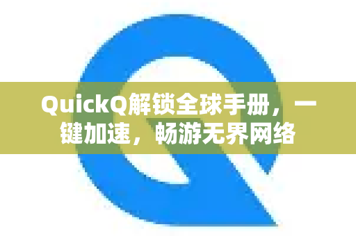 QuickQ解锁全球手册，一键加速，畅游无界网络