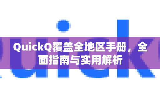 QuickQ覆盖全地区手册，全面指南与实用解析