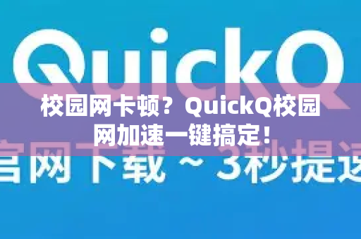 校园网卡顿？QuickQ校园网加速一键搞定！