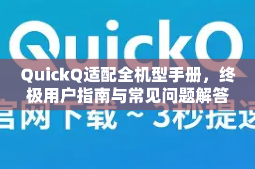 QuickQ适配全机型手册，终极用户指南与常见问题解答