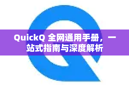 QuickQ 全网通用手册，一站式指南与深度解析