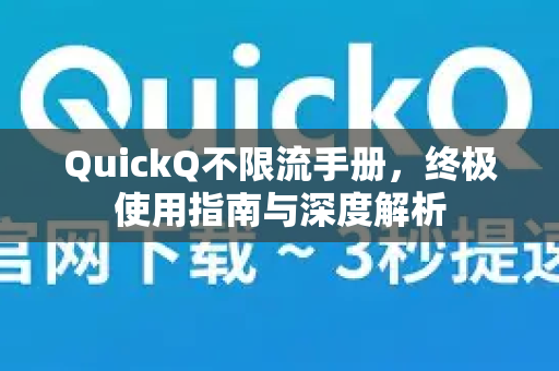 QuickQ不限流手册，终极使用指南与深度解析