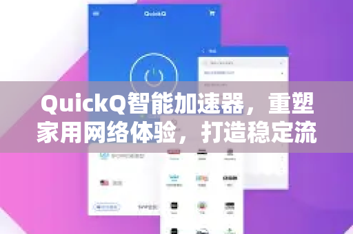 QuickQ智能加速器，重塑家用网络体验，打造稳定流畅的高速通道