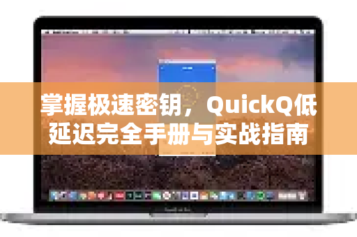 掌握极速密钥，QuickQ低延迟完全手册与实战指南