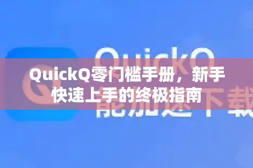 QuickQ零门槛手册，新手快速上手的终极指南-第1张图片-QuickQ客户端官网 - 享免费VPN高速体验