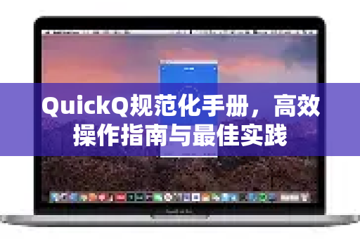 QuickQ规范化手册，高效操作指南与最佳实践-第1张图片-QuickQ客户端官网 - 享免费VPN高速体验