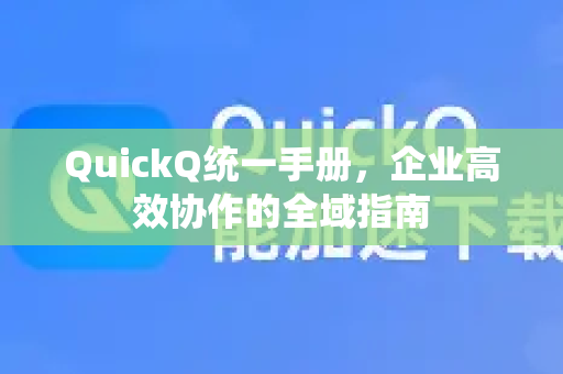 QuickQ统一手册，企业高效协作的全域指南