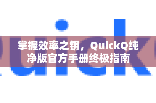 掌握效率之钥，QuickQ纯净版官方手册终极指南
