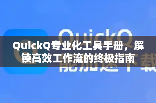 QuickQ专业化工具手册，解锁高效工作流的终极指南
