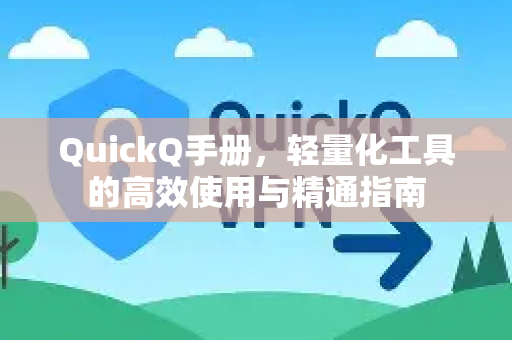 QuickQ手册，轻量化工具的高效使用与精通指南