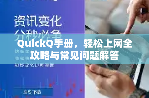 QuickQ手册，轻松上网全攻略与常见问题解答