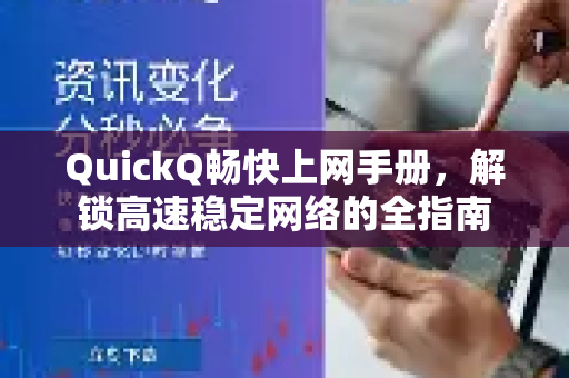 QuickQ畅快上网手册，解锁高速稳定网络的全指南