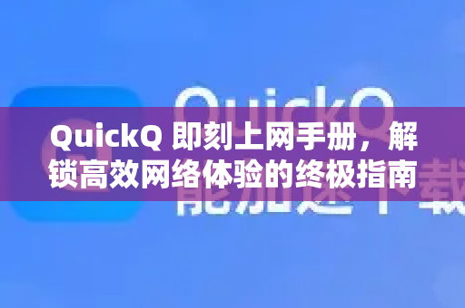 QuickQ 即刻上网手册，解锁高效网络体验的终极指南