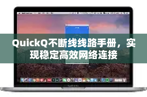 QuickQ不断线线路手册，实现稳定高效网络连接