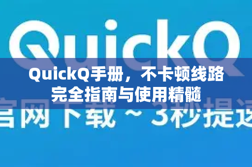 QuickQ手册，不卡顿线路完全指南与使用精髓