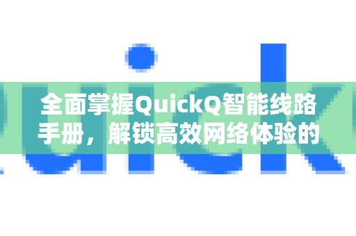 全面掌握QuickQ智能线路手册，解锁高效网络体验的秘诀-第1张图片-QuickQ客户端官网 - 享免费VPN高速体验
