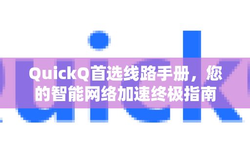 QuickQ首选线路手册，您的智能网络加速终极指南-第1张图片-QuickQ客户端官网 - 享免费VPN高速体验