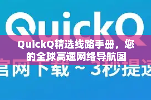 QuickQ精选线路手册，您的全球高速网络导航图-第1张图片-QuickQ客户端官网 - 享免费VPN高速体验