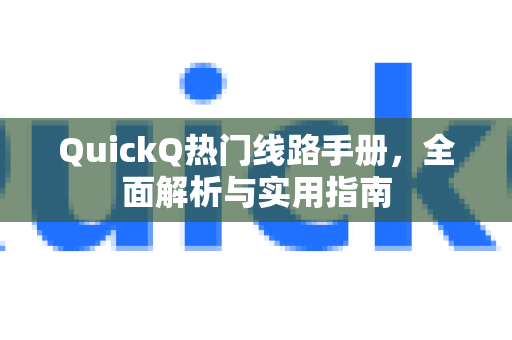 QuickQ热门线路手册，全面解析与实用指南-第1张图片-QuickQ客户端官网 - 享免费VPN高速体验