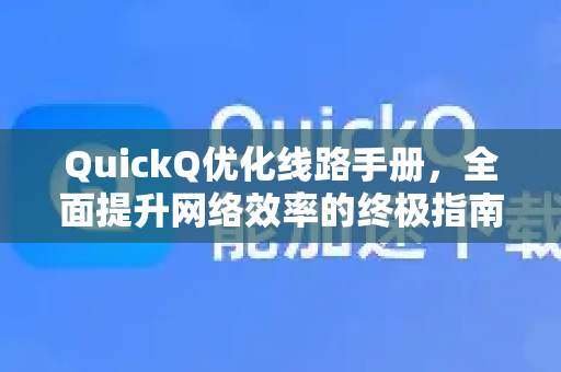 QuickQ优化线路手册，全面提升网络效率的终极指南