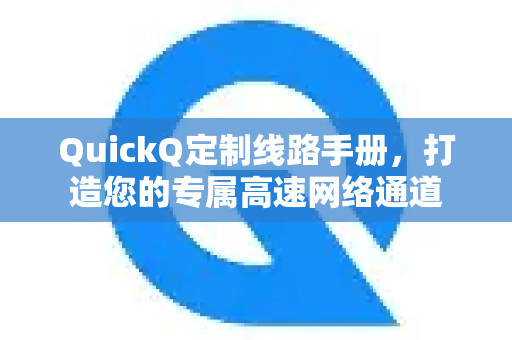 QuickQ定制线路手册，打造您的专属高速网络通道