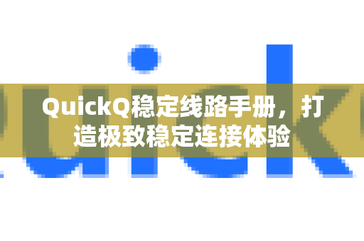 QuickQ稳定线路手册，打造极致稳定连接体验